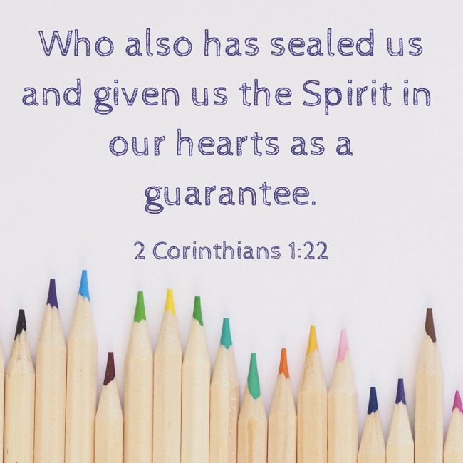 Who also has sealed us and given us the Spirit in our hearts as a guarantee. - 2 Corinthians 1:22