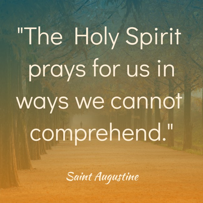 The Holy Spirit prays for us in ways we cannot comprehend. - Saint Augustine
