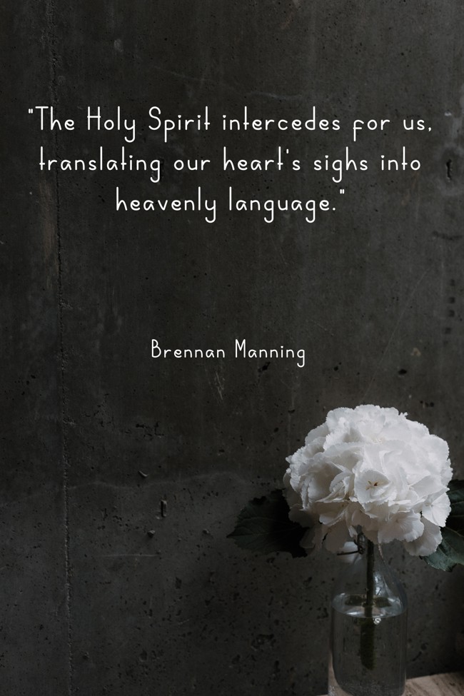 The Holy Spirit intercedes for us, translating our heart's sighs into heavenly language. - Brennan Manning