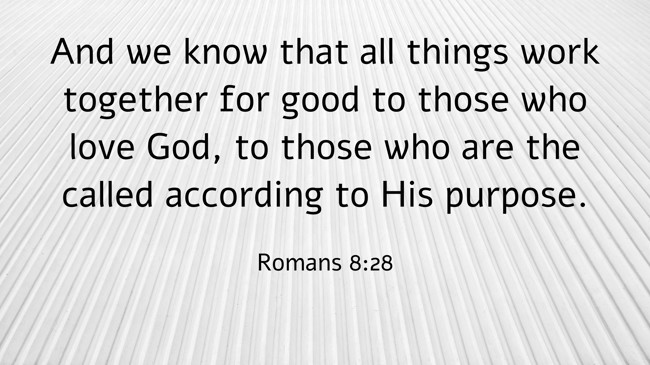 And we know that all things work together for good to those who love God, to those who are the called according to His purpose. - Romans 8:28