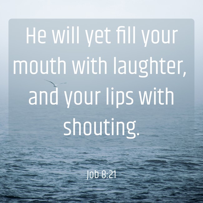 He will yet fill your mouth with laughter, and your lips with shouting. - Job 8:21