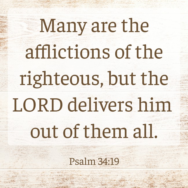 Many are the afflictions of the righteous, but the LORD delivers him out of them all. - Psalm 34:19