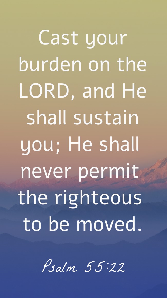 Cast your burden on the LORD, and He shall sustain you; He shall never permit the righteous to be moved. - Psalm 55:22
