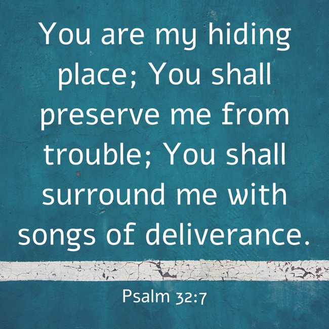 You are my hiding place; You shall preserve me from trouble; You shall surround me with songs of deliverance. - Psalm 32:7