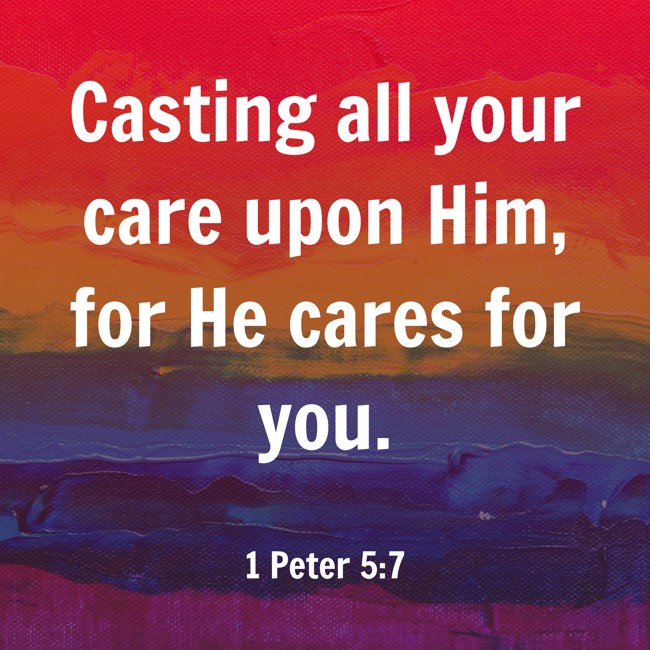 Casting all your care upon Him, for He cares for you. - 1 Peter 5:7