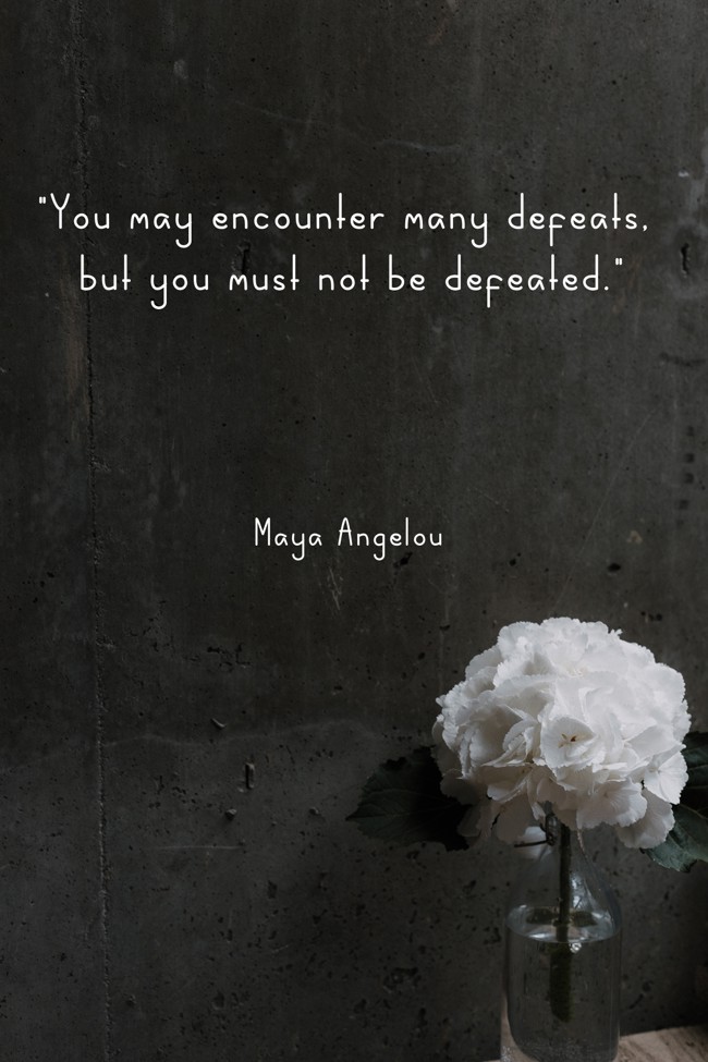 You may encounter many defeats, but you must not be defeated. - Maya Angelou
