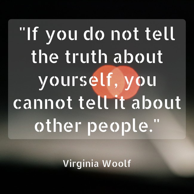 If you do not tell the truth about yourself, you cannot tell it about other people. - Virginia Woolf
