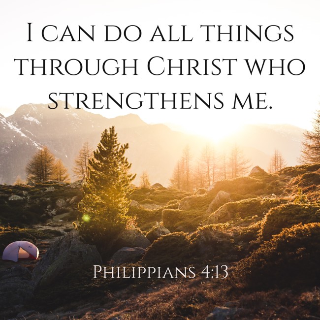 I can do all things through Christ who strengthens me. - Philippians 4:13