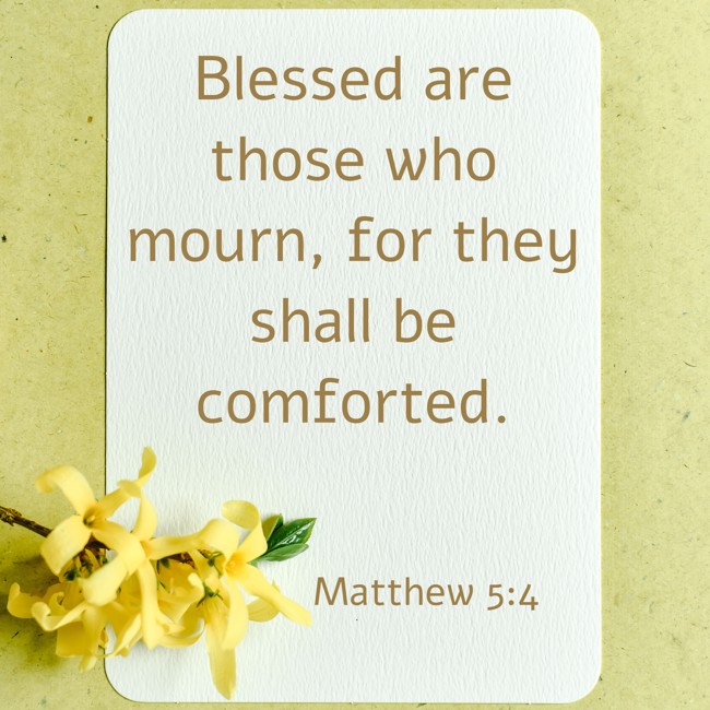 Blessed are those who mourn, for they shall be comforted. - Matthew 5:4