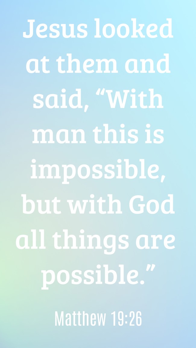 Jesus looked at them and said, “With man this is impossible, but with God all things are possible.” - Matthew 19:26