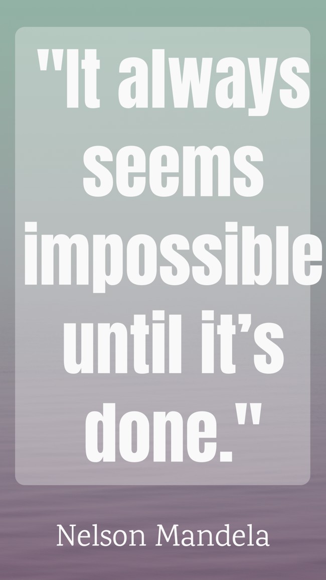 It always seems impossible until it’s done. - Nelson Mandela