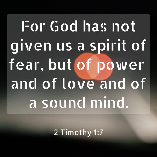 For God has not given us a spirit of fear, but of power and of love and of a sound mind. - 2 Timothy 1:7