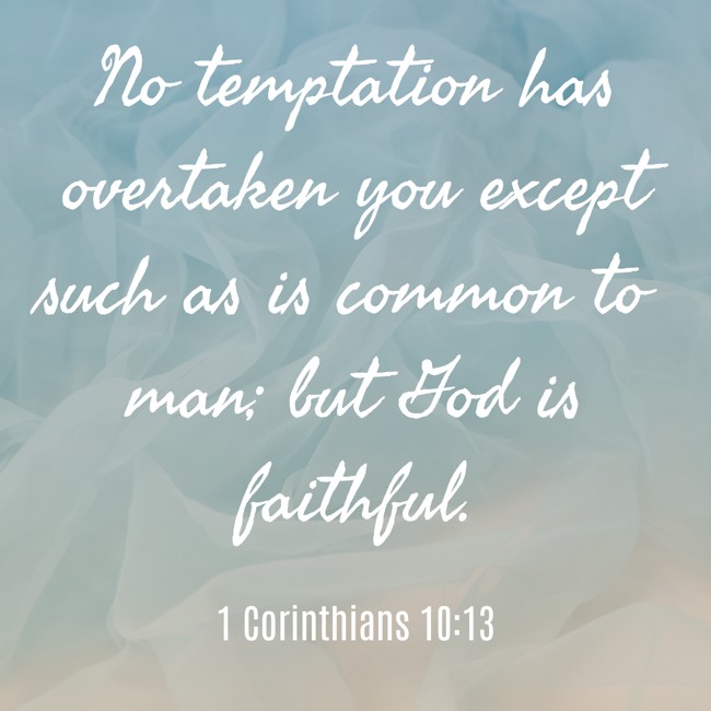 No temptation has overtaken you except such as is common to man; but God is faithful. - 1 Corinthians 10:13