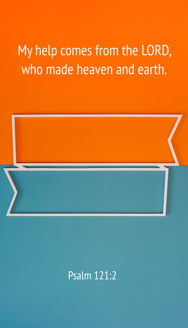 My help comes from the LORD, who made heaven and earth. - Psalm 121:2
