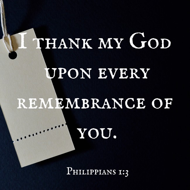 I thank my God upon every remembrance of you. - Philippians 1:3