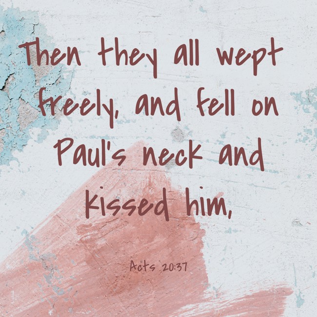 Then they all wept freely, and fell on Paul's neck and kissed him, - Acts 20:37