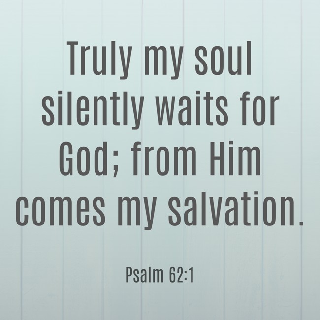 Truly my soul silently waits for God; from Him comes my salvation. - Psalm 62:1