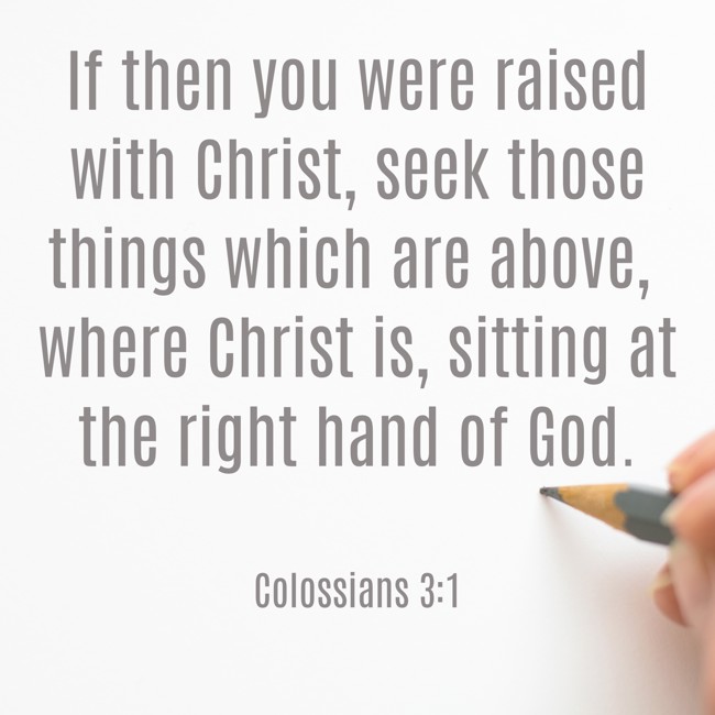 If then you were raised with Christ, seek those things which are above, where Christ is, sitting at the right hand of God. - Colossians 3:1