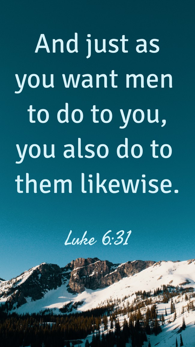 And just as you want men to do to you, you also do to them likewise. - Luke 6:31