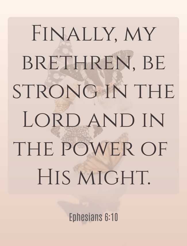 Finally, my brethren, be strong in the Lord and in the power of His might. - Ephesians 6:10