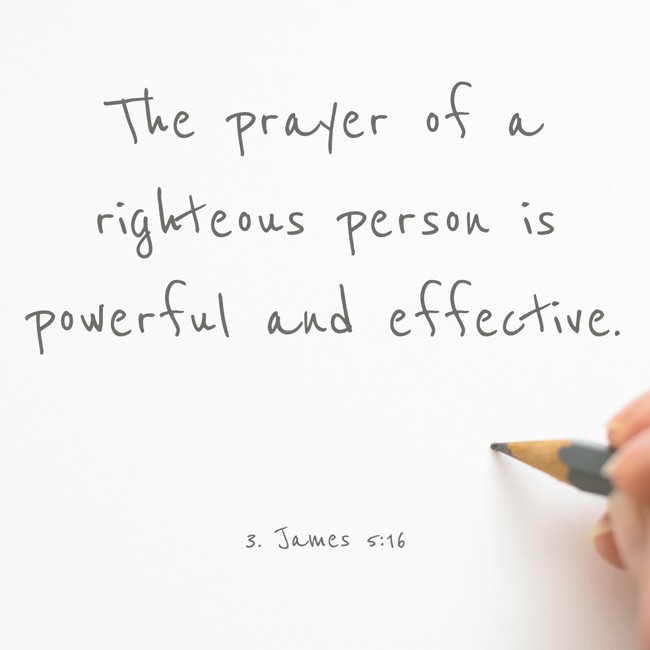 The prayer of a righteous person is powerful and effective. - 3. James 5:16