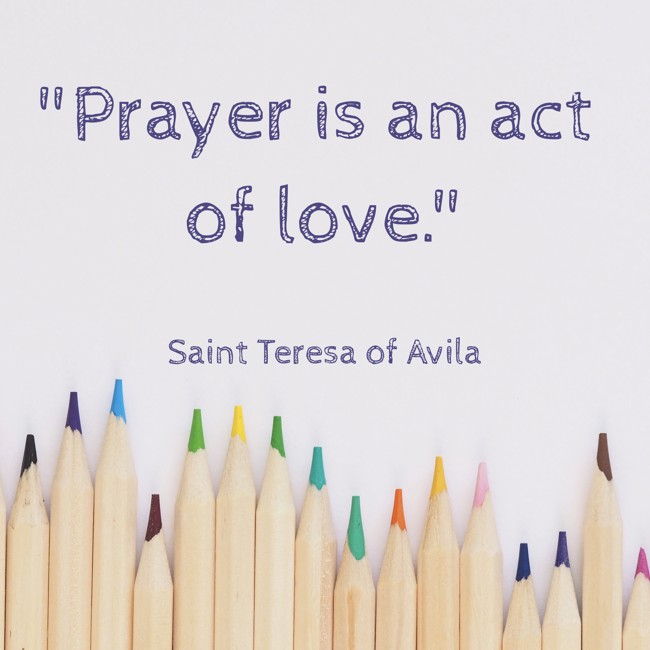 Prayer is an act of love. - Saint Teresa of Avila