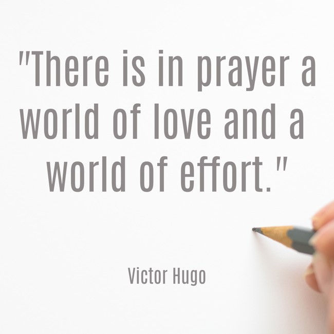 There is in prayer a world of love and a world of effort. - Victor Hugo