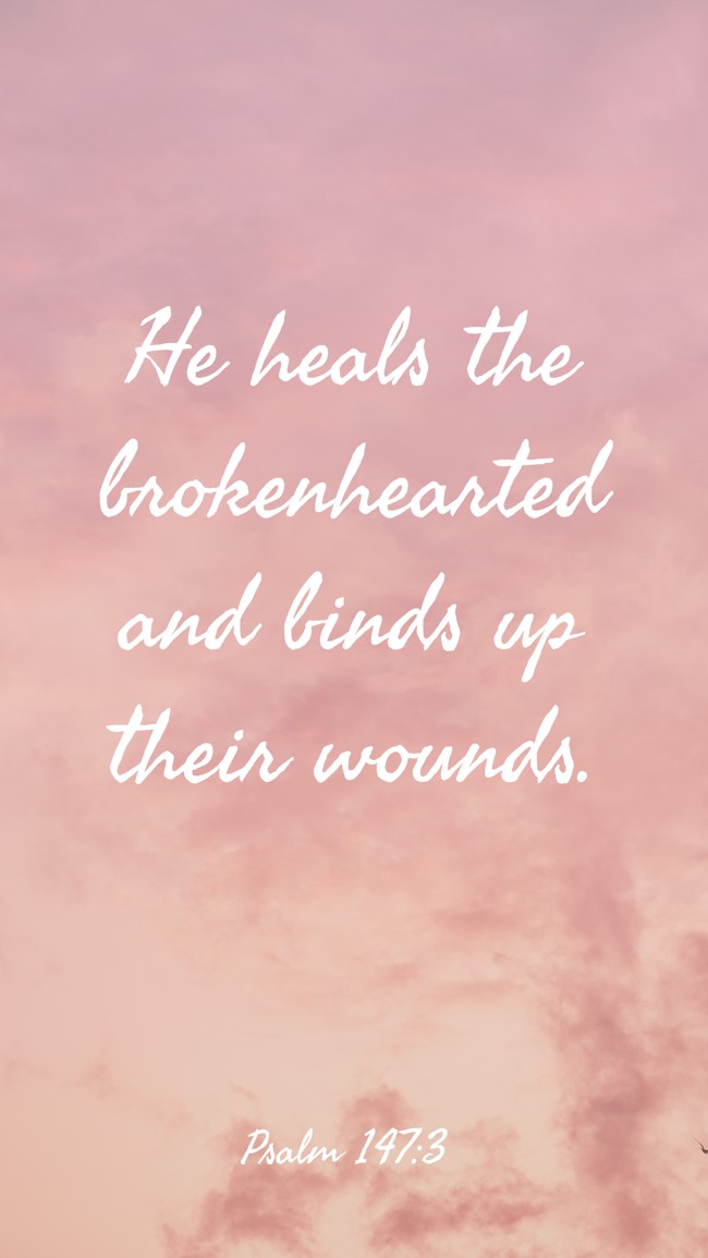 He heals the brokenhearted and binds up their wounds. - Psalm 147:3