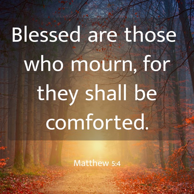 Blessed are those who mourn, for they shall be comforted. - Matthew 5:4