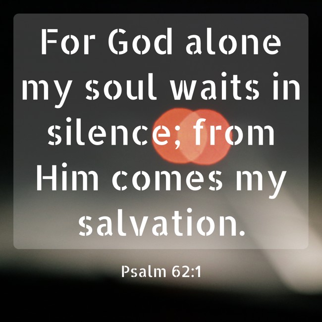 For God alone my soul waits in silence; from Him comes my salvation. - Psalm 62:1