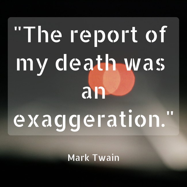 The report of my death was an exaggeration. - Mark Twain