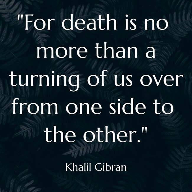 For death is no more than a turning of us over from one side to the other. - Khalil Gibran