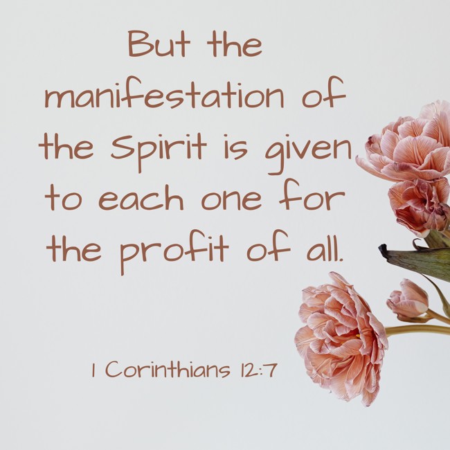 But the manifestation of the Spirit is given to each one for the profit of all. - 1 Corinthians 12:7