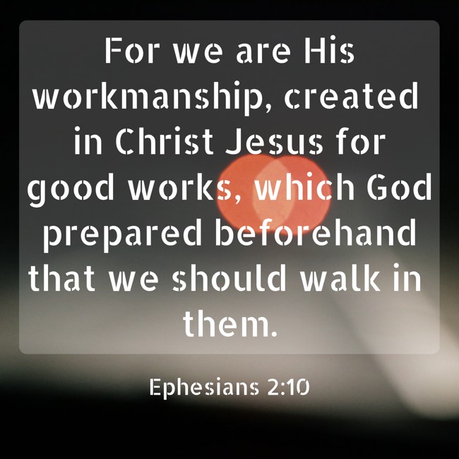 For we are His workmanship, created in Christ Jesus for good works, which God prepared beforehand that we should walk in them. - Ephesians 2:10
