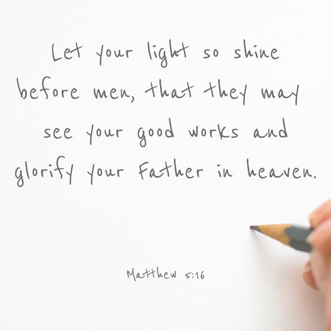 Let your light so shine before men, that they may see your good works and glorify your Father in heaven. - Matthew 5:16