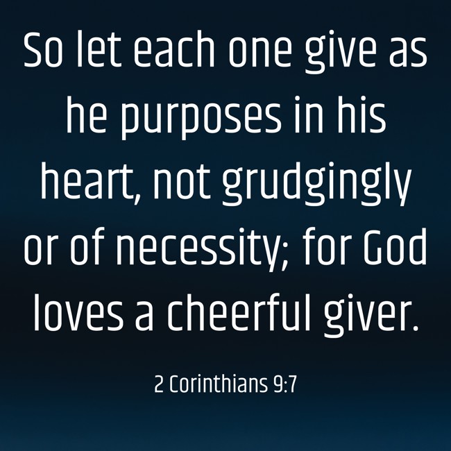So let each one give as he purposes in his heart, not grudgingly or of necessity; for God loves a cheerful giver. - 2 Corinthians 9:7