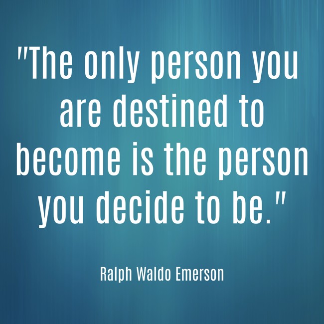 The only person you are destined to become is the person you decide to be. - Ralph Waldo Emerson
