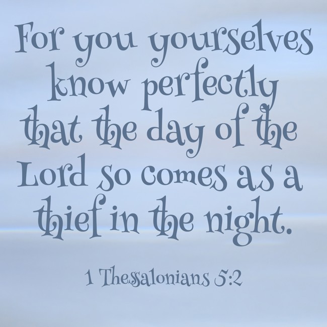 For you yourselves know perfectly that the day of the Lord so comes as a thief in the night. - 1 Thessalonians 5:2