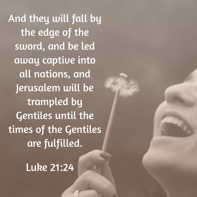 And they will fall by the edge of the sword, and be led away captive into all nations, and Jerusalem will be trampled by Gentiles until the times of the Gentiles are fulfilled. - Luke 21:24