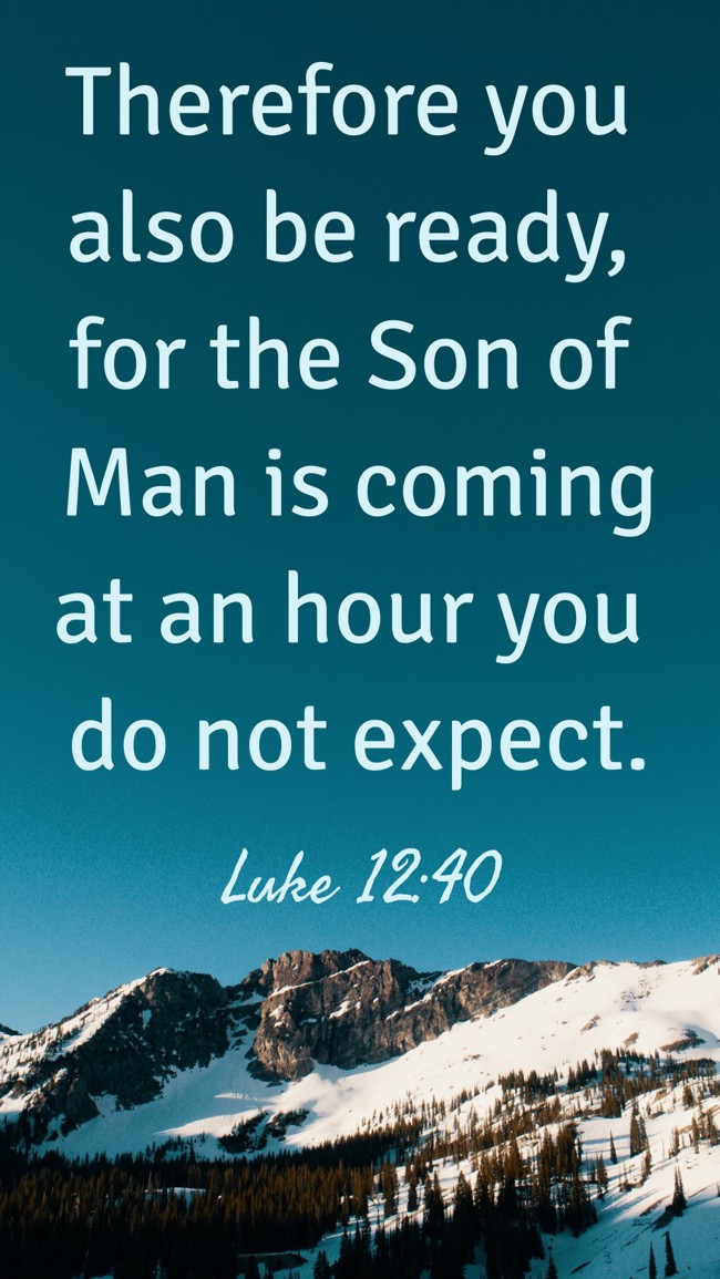 Therefore you also be ready, for the Son of Man is coming at an hour you do not expect. - Luke 12:40