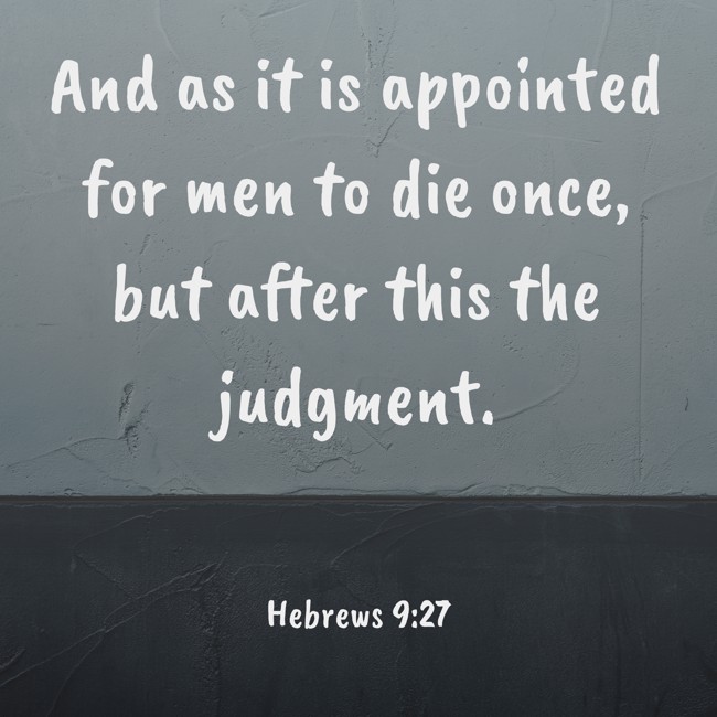 And as it is appointed for men to die once, but after this the judgment. - Hebrews 9:27