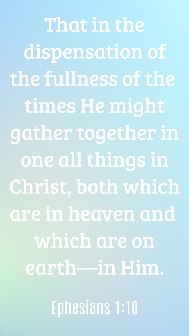 That in the dispensation of the fullness of the times He might gather together in one all things in Christ, both which are in heaven and which are on earth—in Him. - Ephesians 1:10