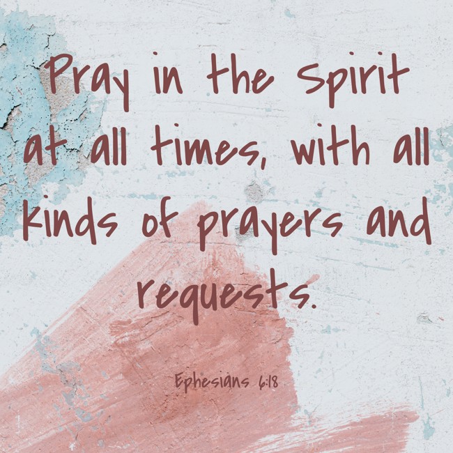 Pray in the Spirit at all times, with all kinds of prayers and requests. - Ephesians 6:18