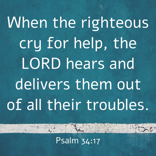 When the righteous cry for help, the LORD hears and delivers them out of all their troubles. - Psalm 34:17