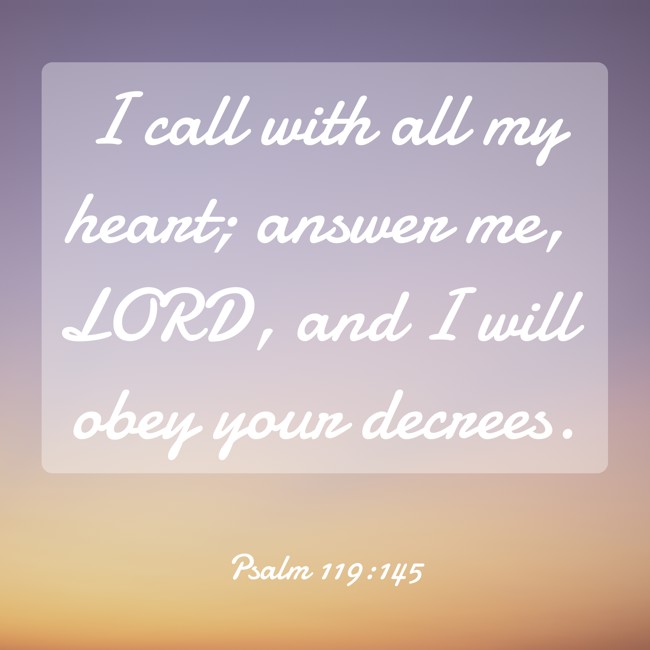 I call with all my heart; answer me, LORD, and I will obey your decrees. - Psalm 119:145
