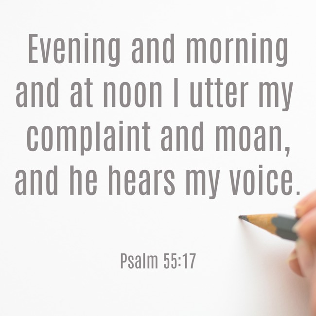 Evening and morning and at noon I utter my complaint and moan, and he hears my voice. - Psalm 55:17