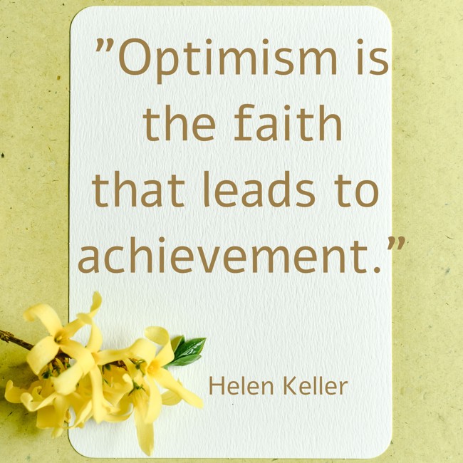 Optimism is the faith that leads to achievement. - Helen Keller