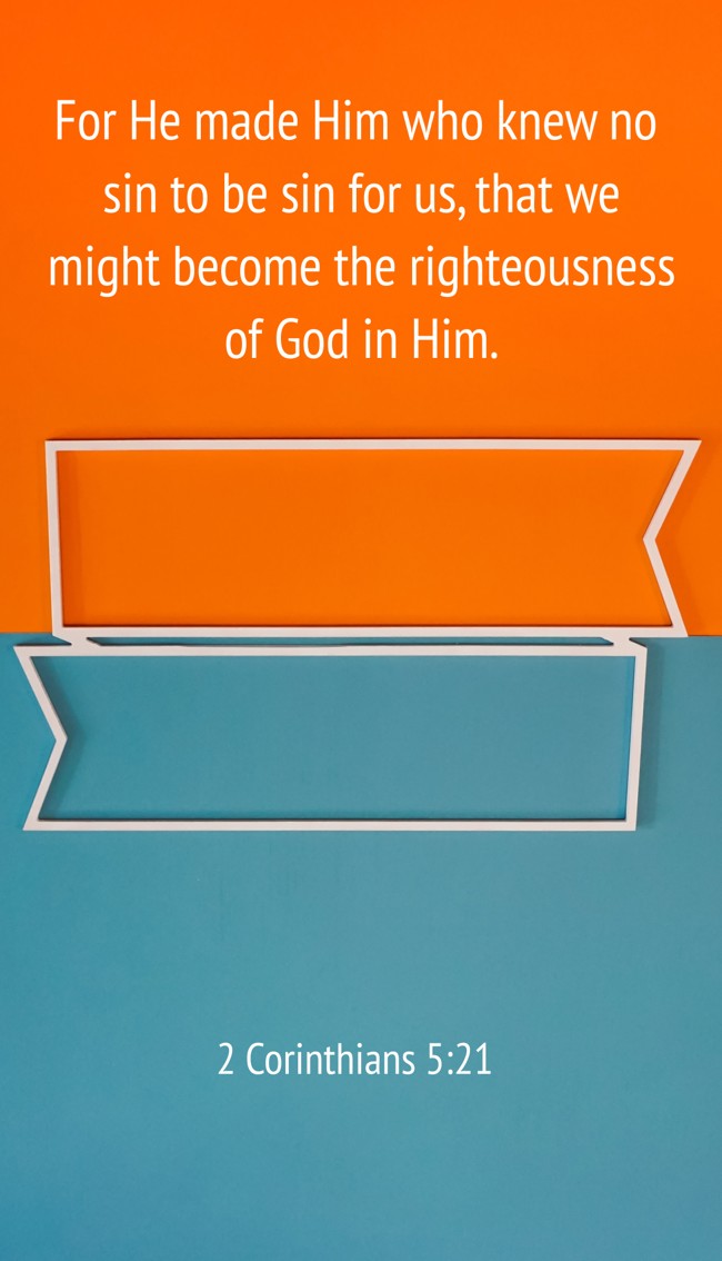 For He made Him who knew no sin to be sin for us, that we might become the righteousness of God in Him. - 2 Corinthians 5:21