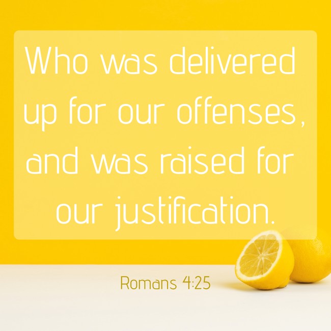 Who was delivered up for our offenses, and was raised for our justification. - Romans 4:25