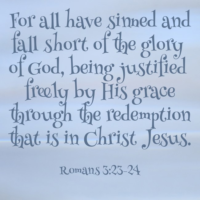 For all have sinned and fall short of the glory of God, being justified freely by His grace through the redemption that is in Christ Jesus. - Romans 3:23-24